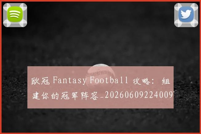 欧冠 Fantasy Football 攻略:组建你的冠军阵容_20260609224009