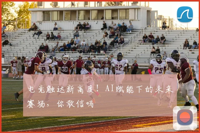 电竞触达新高度！AI赋能下的未来赛场，你敢信吗