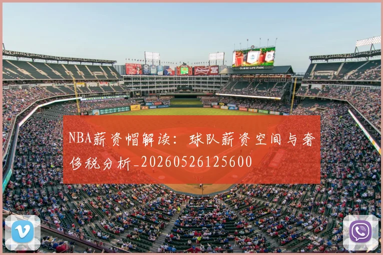 NBA薪资帽解读:球队薪资空间与奢侈税分析_20260526125600