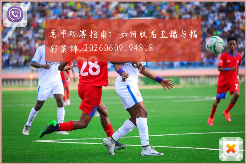 意甲观赛指南:如何收看直播与精彩集锦_20260609194818