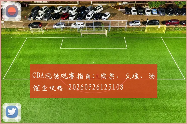 CBA现场观赛指南:购票、交通、场馆全攻略_20260526125108