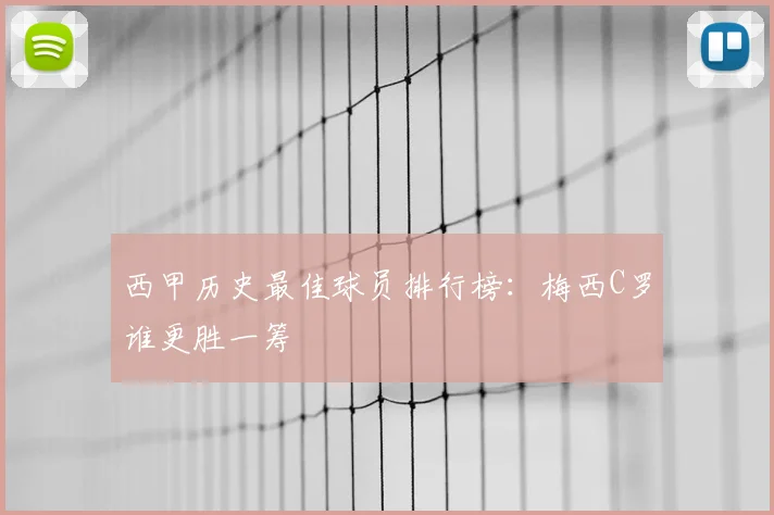 西甲历史最佳球员排行榜:梅西C罗谁更胜一筹