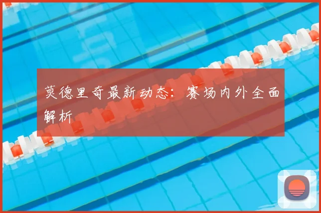 莫德里奇最新动态：赛场内外全面解析