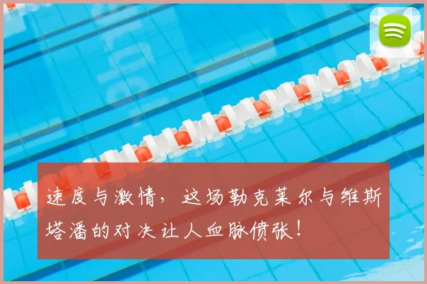 速度与激情,这场勒克莱尔与维斯塔潘的对决让人血脉偾张!