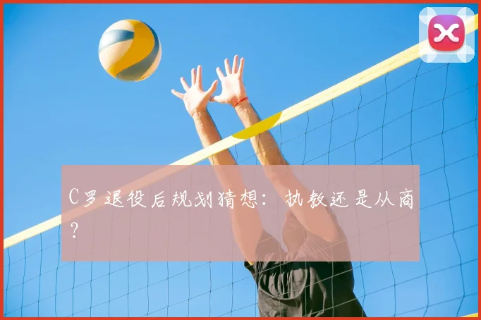 C罗退役后规划猜想：执教还是从商？
