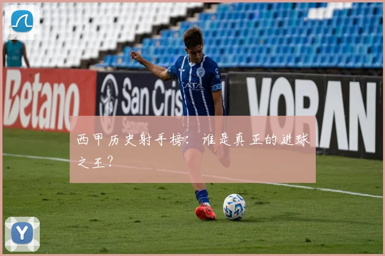 西甲历史射手榜：谁是真正的进球之王？