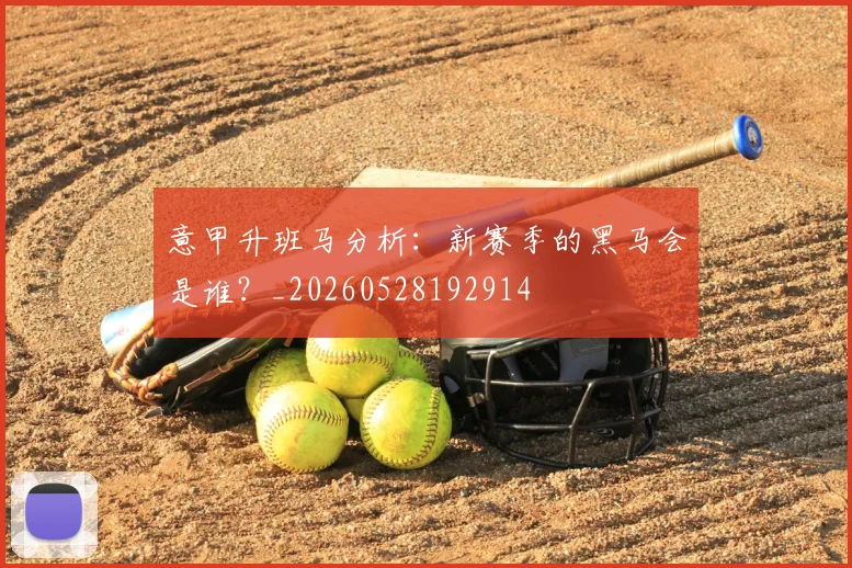 意甲升班马分析:新赛季的黑马会是谁?_20260528192914