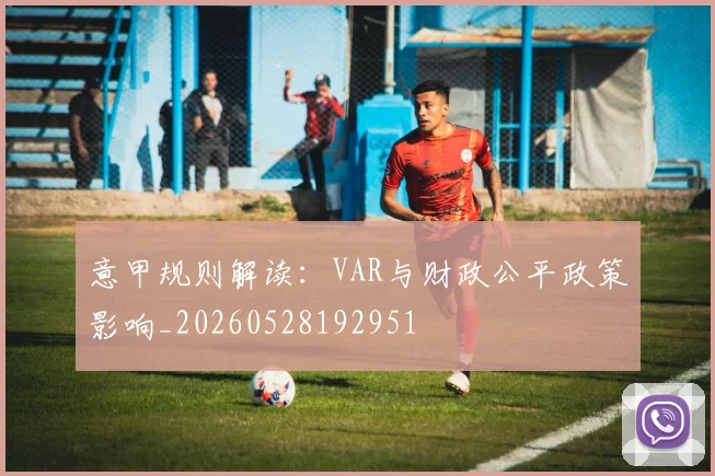意甲规则解读：VAR与财政公平政策影响_20260528192951