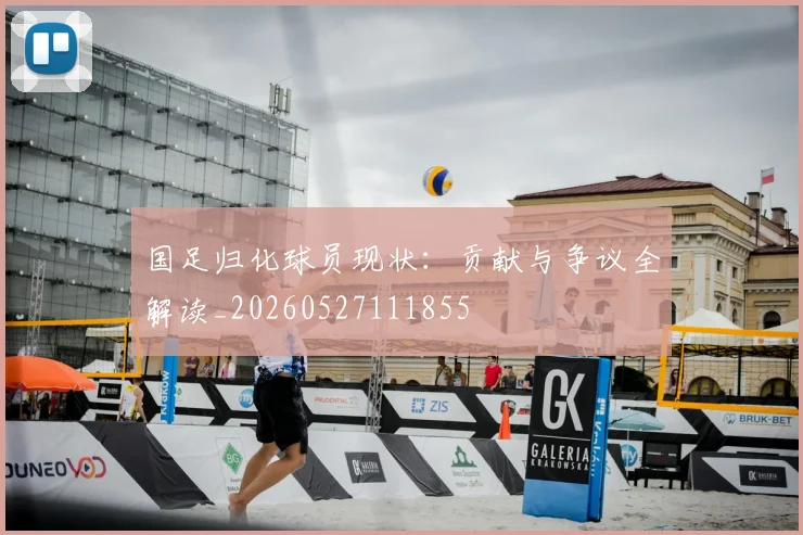 国足归化球员现状：贡献与争议全解读_20260527111855