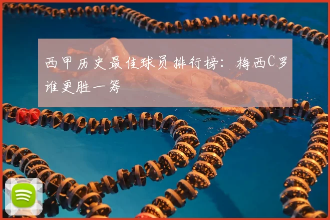 西甲历史最佳球员排行榜:梅西C罗谁更胜一筹