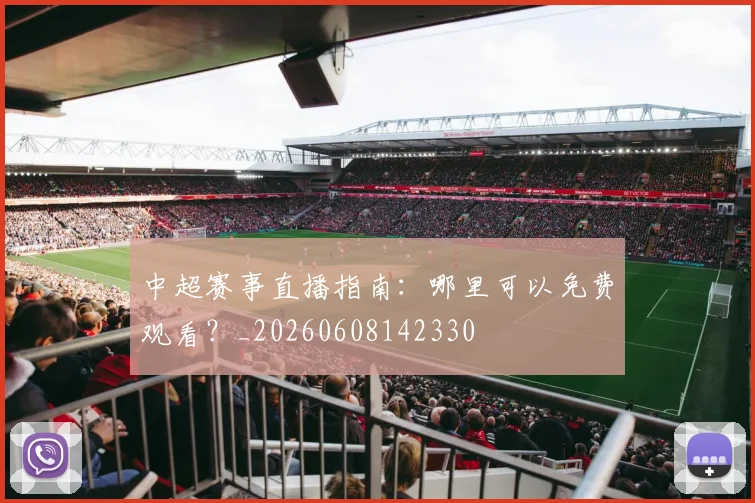 中超赛事直播指南：哪里可以免费观看？_20260608142330