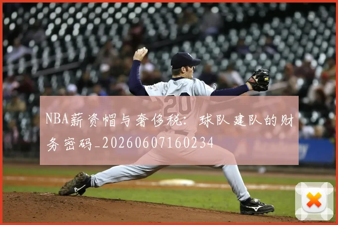 NBA薪资帽与奢侈税：球队建队的财务密码_20260607160234